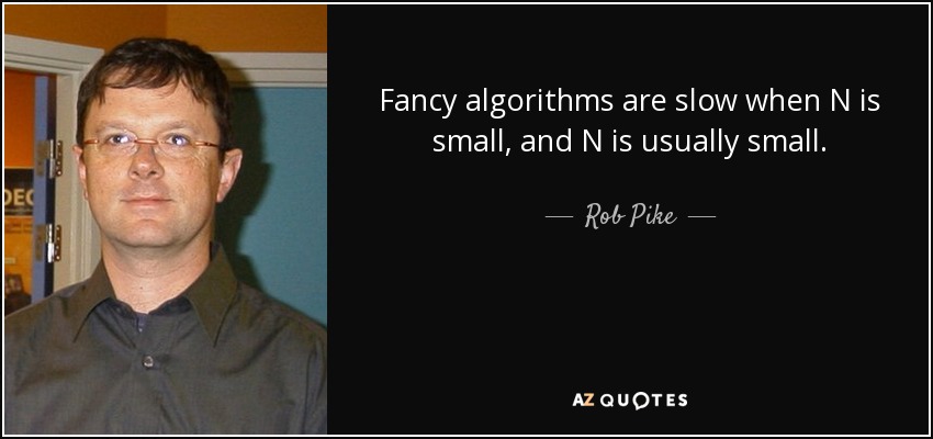 Fancy algorithms are slow when N is small, and N is usually small. - Rob Pike