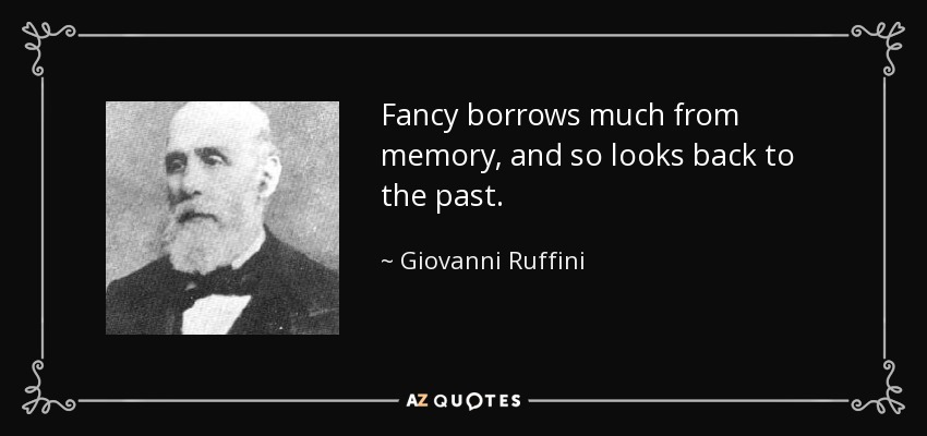 Fancy borrows much from memory, and so looks back to the past. - Giovanni Ruffini