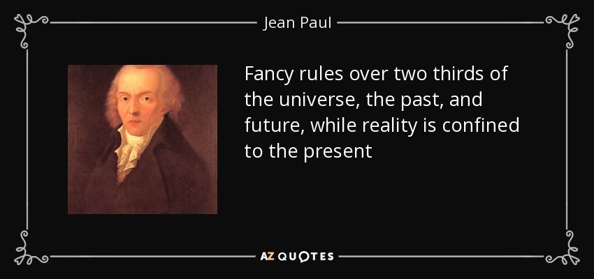 Fancy rules over two thirds of the universe, the past, and future, while reality is confined to the present - Jean Paul