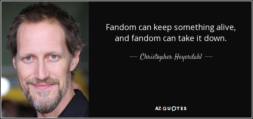Fandom can keep something alive, and fandom can take it down. - Christopher Heyerdahl