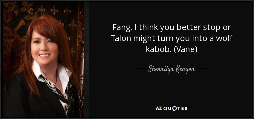 Fang, I think you better stop or Talon might turn you into a wolf kabob. (Vane) - Sherrilyn Kenyon