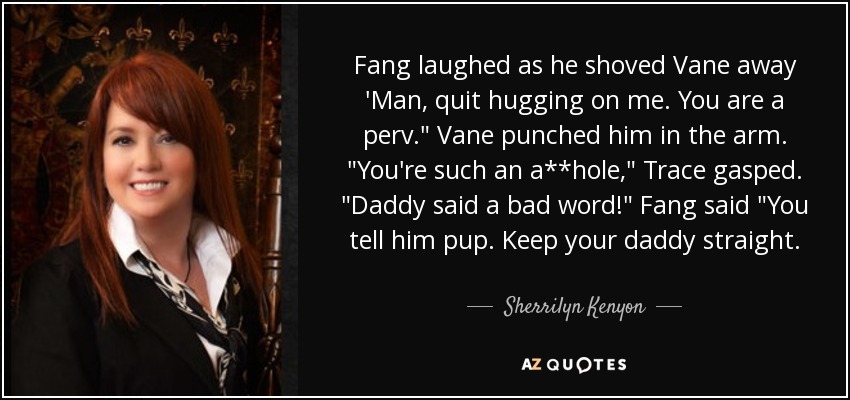 Fang laughed as he shoved Vane away 'Man, quit hugging on me. You are a perv.