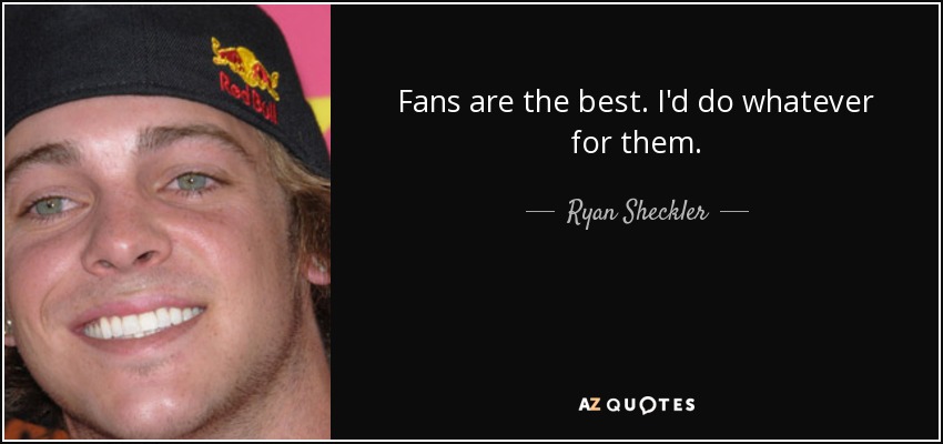 Fans are the best. I'd do whatever for them. - Ryan Sheckler