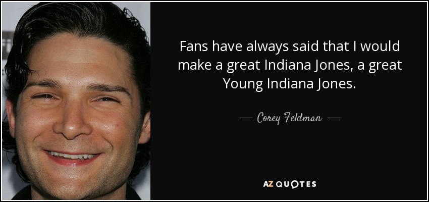 Fans have always said that I would make a great Indiana Jones, a great Young Indiana Jones. - Corey Feldman