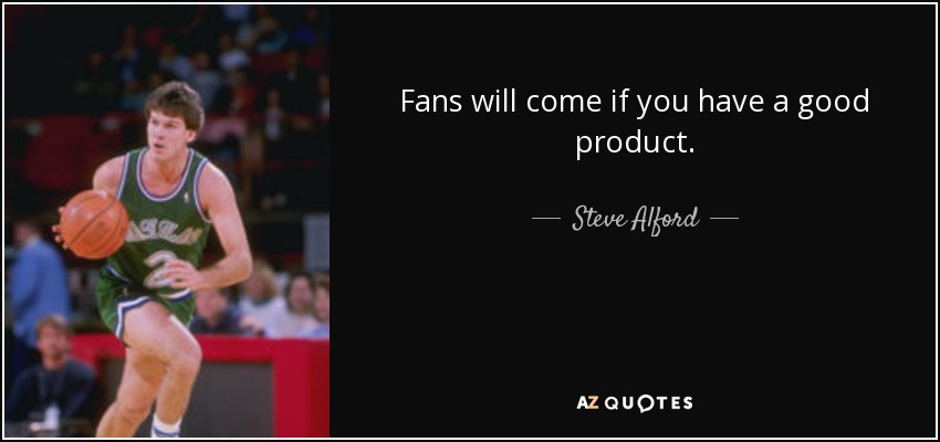 Fans will come if you have a good product. - Steve Alford