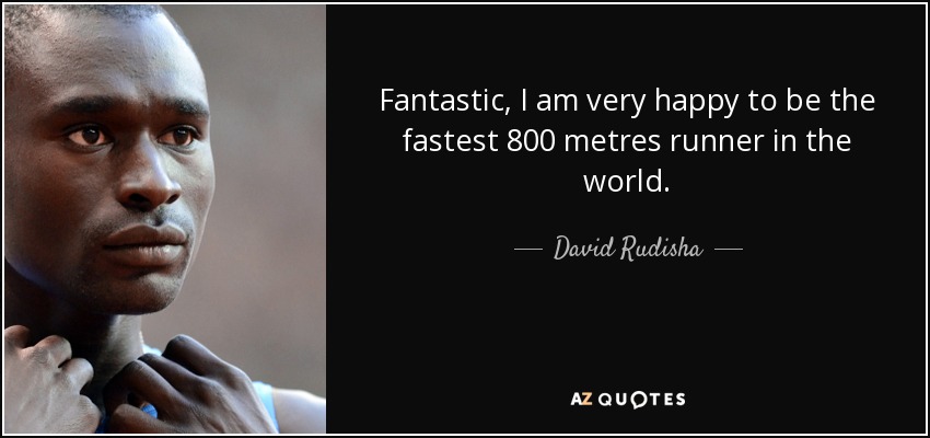 Fantastic, I am very happy to be the fastest 800 metres runner in the world. - David Rudisha