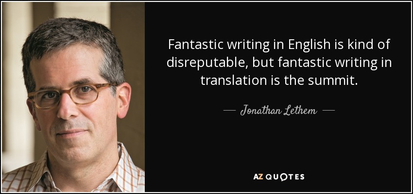 Fantastic writing in English is kind of disreputable, but fantastic writing in translation is the summit. - Jonathan Lethem
