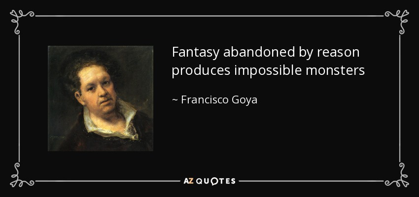 Fantasy abandoned by reason produces impossible monsters - Francisco Goya