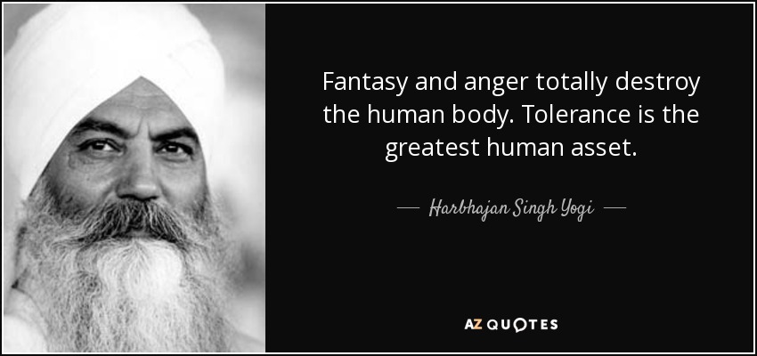 Fantasy and anger totally destroy the human body. Tolerance is the greatest human asset. - Harbhajan Singh Yogi
