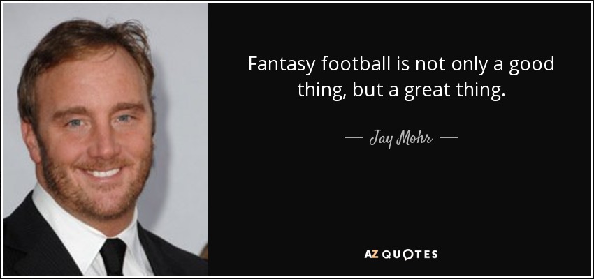 Fantasy football is not only a good thing, but a great thing. - Jay Mohr