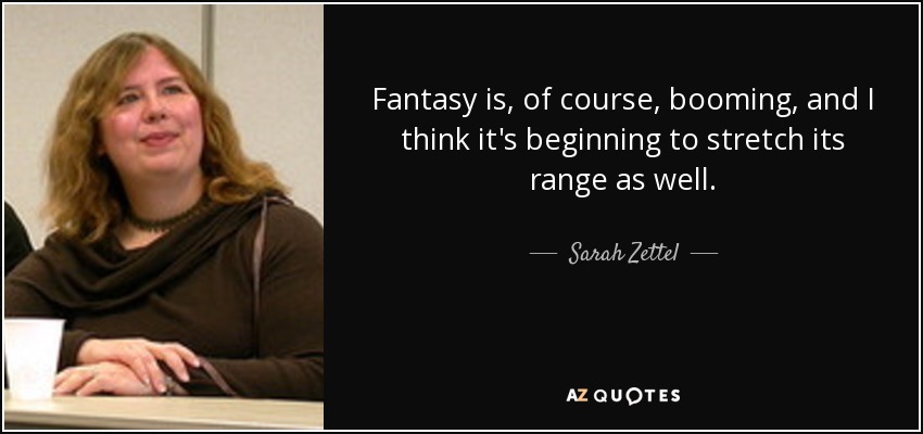 Fantasy is, of course, booming, and I think it's beginning to stretch its range as well. - Sarah Zettel