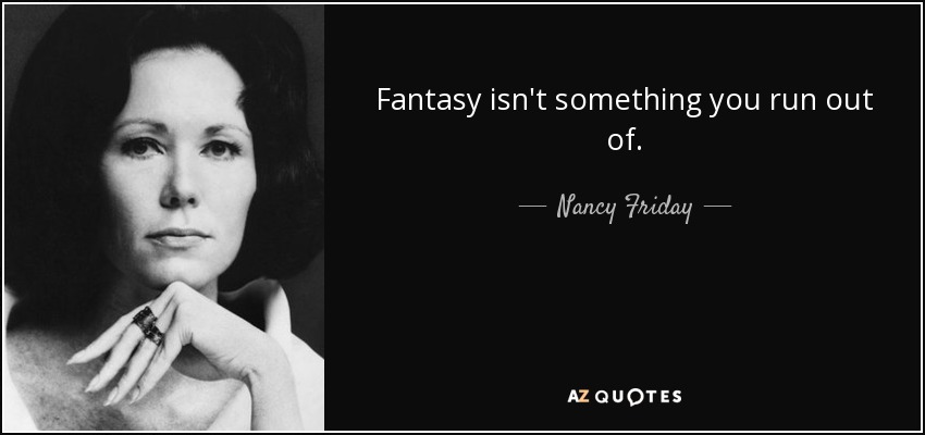 Fantasy isn't something you run out of. - Nancy Friday