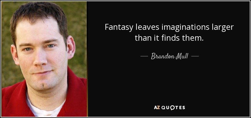 Fantasy leaves imaginations larger than it finds them. - Brandon Mull