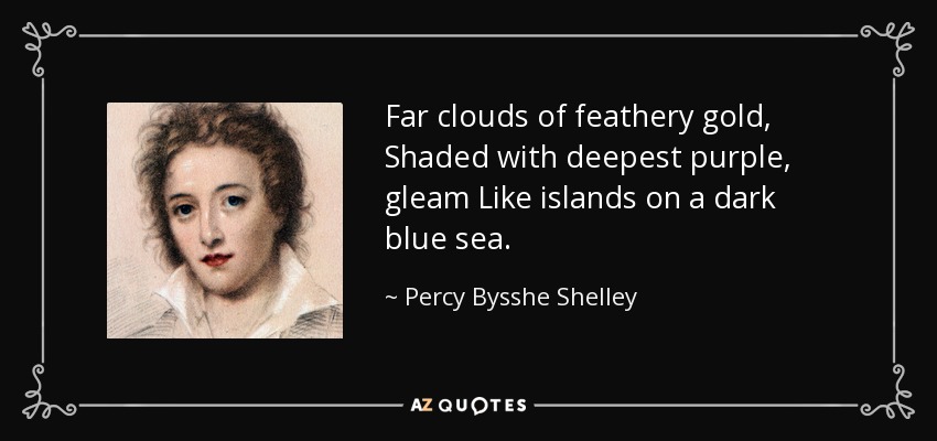 Far clouds of feathery gold, Shaded with deepest purple, gleam Like islands on a dark blue sea. - Percy Bysshe Shelley