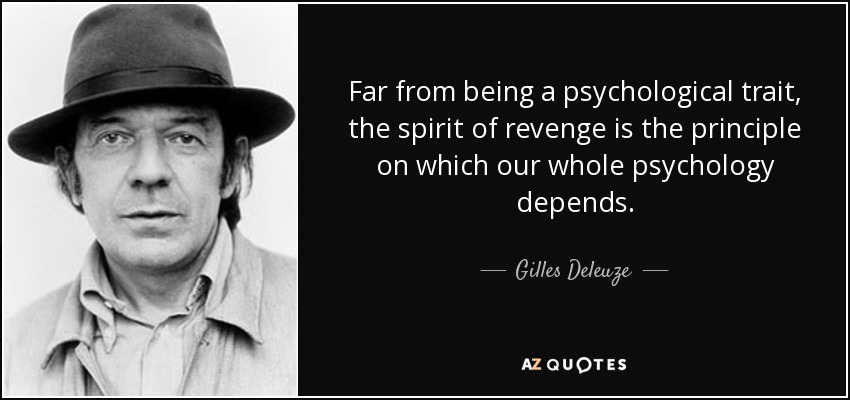 Far from being a psychological trait, the spirit of revenge is the principle on which our whole psychology depends. - Gilles Deleuze