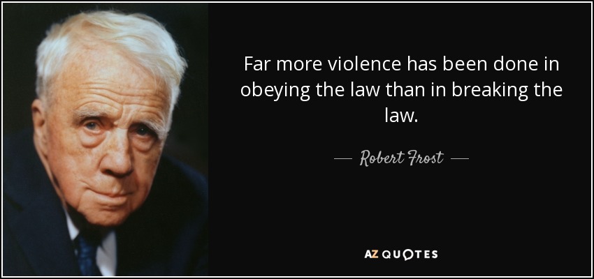 Far more violence has been done in obeying the law than in breaking the law. - Robert Frost