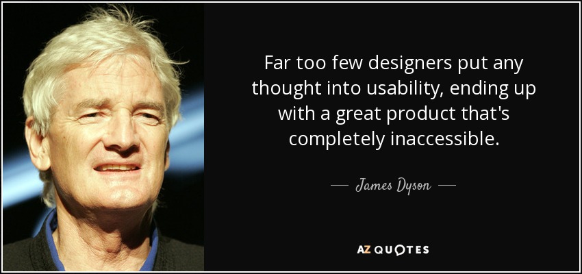Far too few designers put any thought into usability, ending up with a great product that's completely inaccessible. - James Dyson