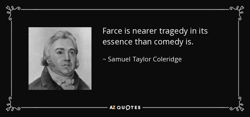 Farce is nearer tragedy in its essence than comedy is. - Samuel Taylor Coleridge