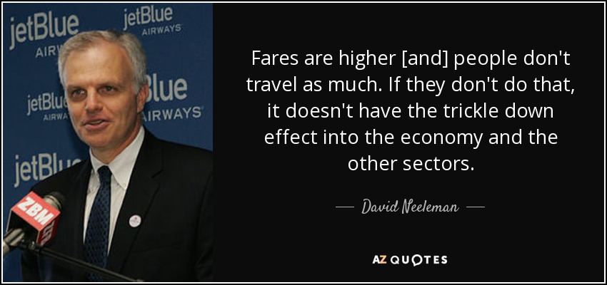 Fares are higher [and] people don't travel as much. If they don't do that, it doesn't have the trickle down effect into the economy and the other sectors. - David Neeleman