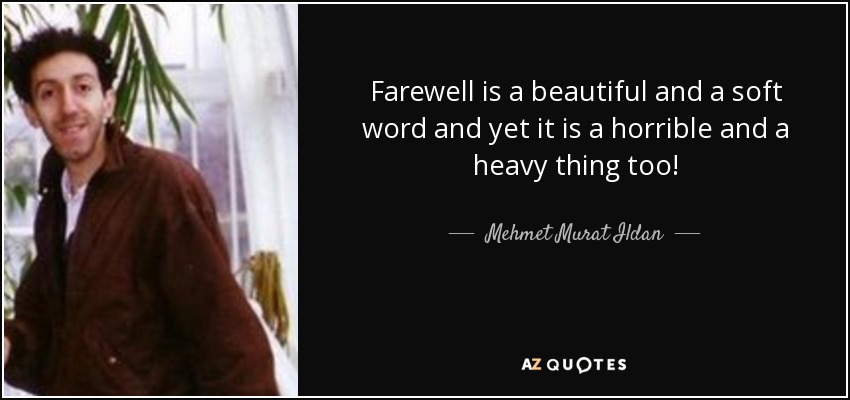 Farewell is a beautiful and a soft word and yet it is a horrible and a heavy thing too! - Mehmet Murat Ildan