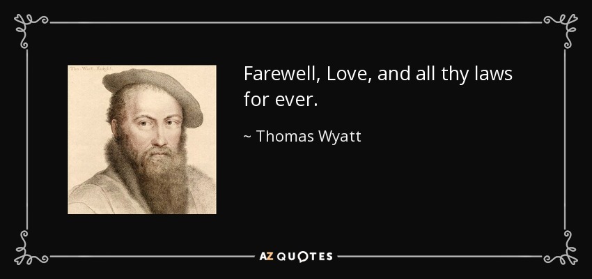 Farewell, Love, and all thy laws for ever. - Thomas Wyatt