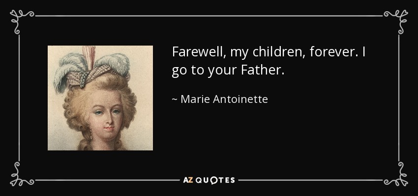 Farewell, my children, forever. I go to your Father. - Marie Antoinette