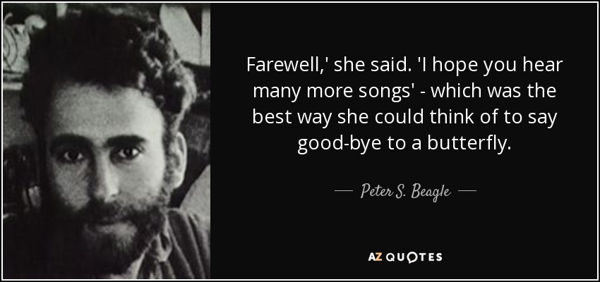 Farewell,' she said. 'I hope you hear many more songs' - which was the best way she could think of to say good-bye to a butterfly. - Peter S. Beagle