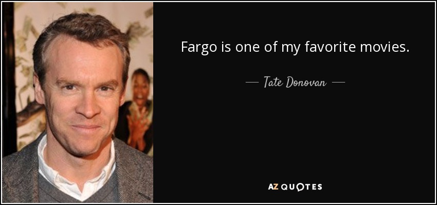 Fargo is one of my favorite movies. - Tate Donovan