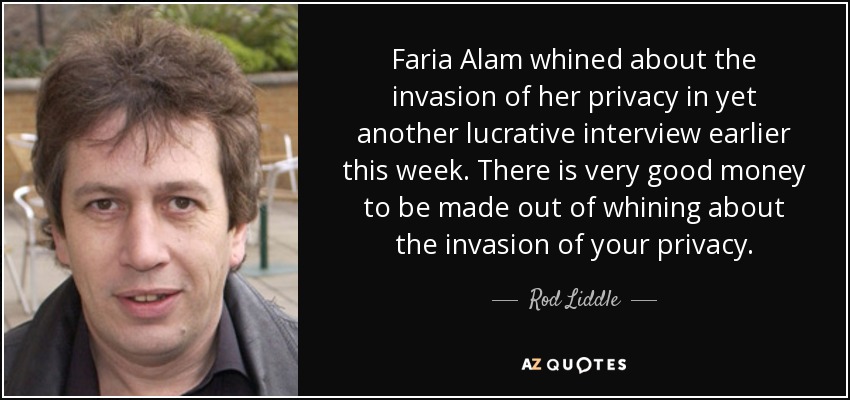 Faria Alam whined about the invasion of her privacy in yet another lucrative interview earlier this week. There is very good money to be made out of whining about the invasion of your privacy. - Rod Liddle