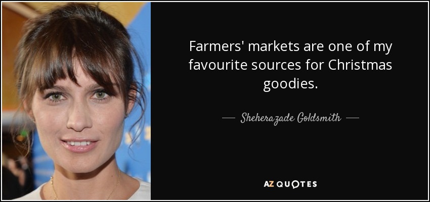 Farmers' markets are one of my favourite sources for Christmas goodies. - Sheherazade Goldsmith