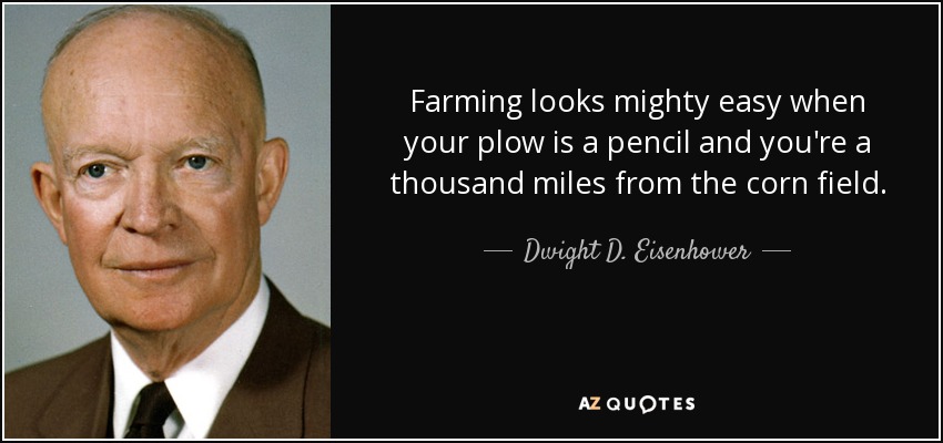 Farming looks mighty easy when your plow is a pencil and you're a thousand miles from the corn field. - Dwight D. Eisenhower