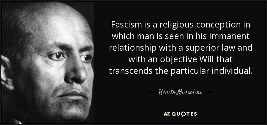 Fascism is a religious conception in which man is seen in his immanent relationship with a superior law and with an objective Will that transcends the particular individual. - Benito Mussolini