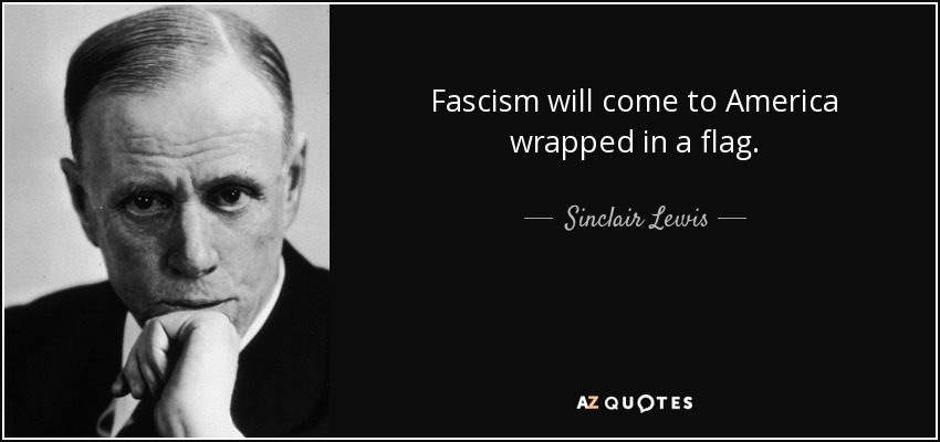 Fascism will come to America wrapped in a flag. - Sinclair Lewis