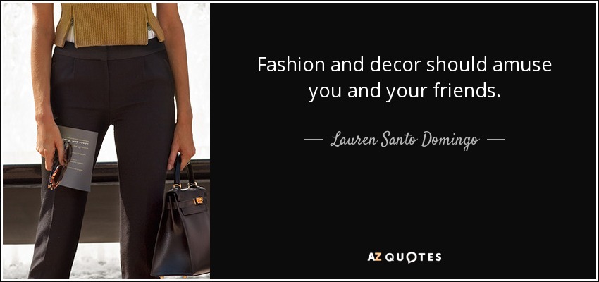 Fashion and decor should amuse you and your friends. - Lauren Santo Domingo