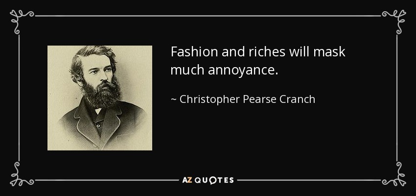 Fashion and riches will mask much annoyance. - Christopher Pearse Cranch