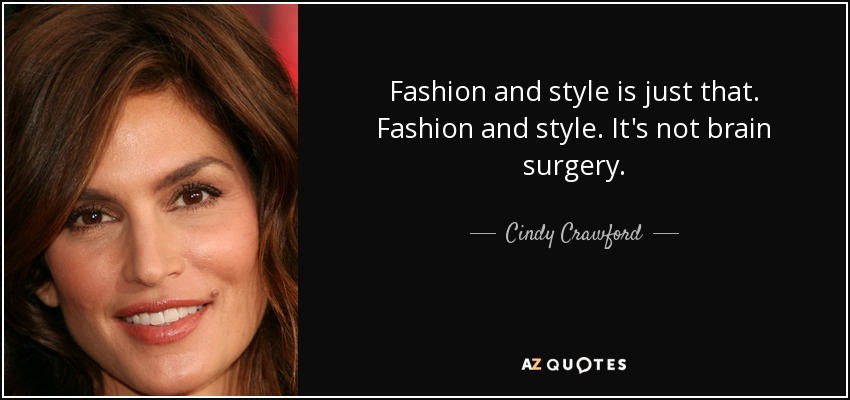 Fashion and style is just that. Fashion and style. It's not brain surgery. - Cindy Crawford