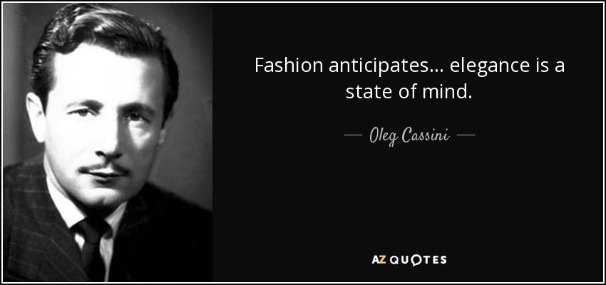 Fashion anticipates ... elegance is a state of mind. - Oleg Cassini