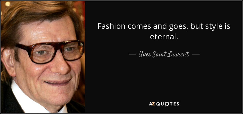 Fashion comes and goes, but style is eternal. - Yves Saint Laurent