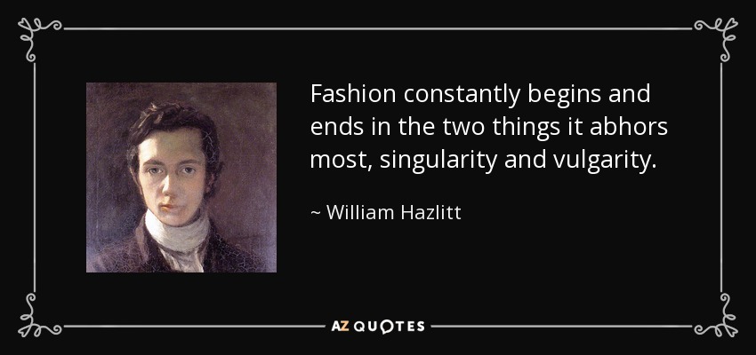 Fashion constantly begins and ends in the two things it abhors most, singularity and vulgarity. - William Hazlitt