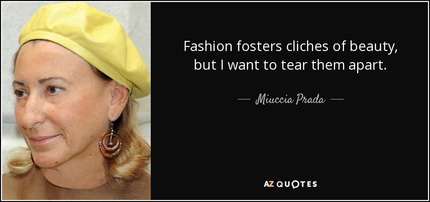 Fashion fosters cliches of beauty, but I want to tear them apart. - Miuccia Prada