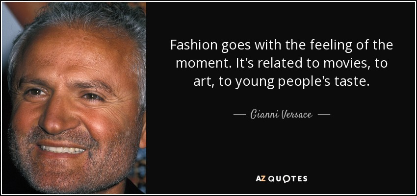 Fashion goes with the feeling of the moment. It's related to movies, to art, to young people's taste. - Gianni Versace