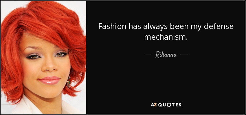 Fashion has always been my defense mechanism. - Rihanna