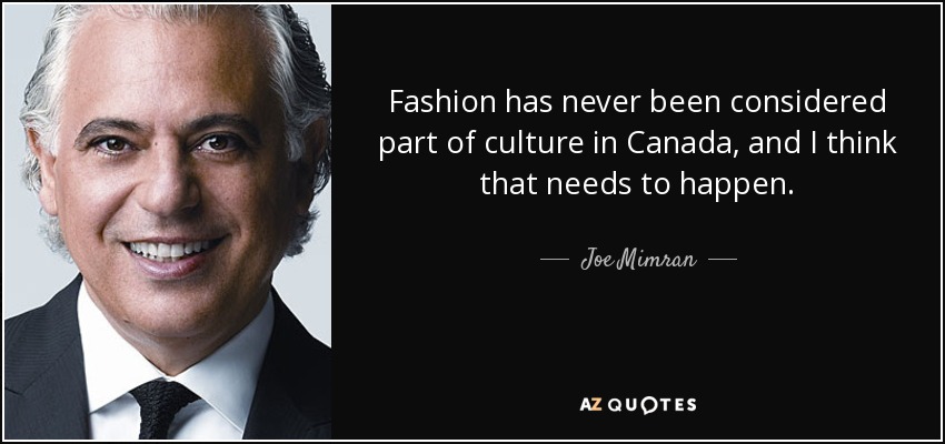 Fashion has never been considered part of culture in Canada, and I think that needs to happen. - Joe Mimran