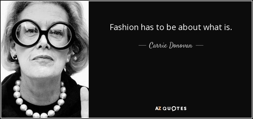 Fashion has to be about what is. - Carrie Donovan