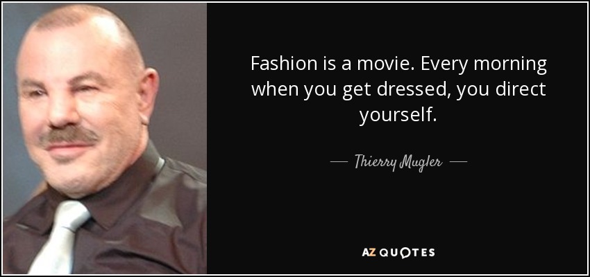 Fashion is a movie. Every morning when you get dressed, you direct yourself. - Thierry Mugler