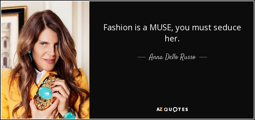 Fashion is a MUSE, you must seduce her. - Anna Dello Russo