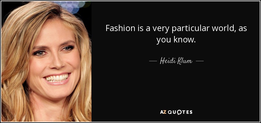 Fashion is a very particular world, as you know. - Heidi Klum