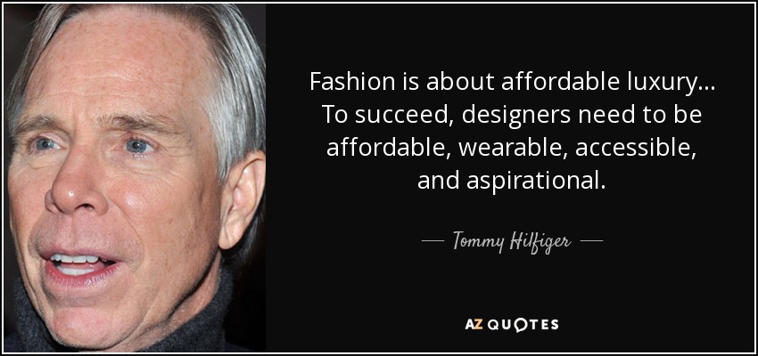 Fashion is about affordable luxury ... To succeed, designers need to be affordable, wearable, accessible, and aspirational. - Tommy Hilfiger