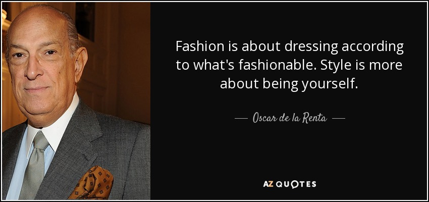 Fashion is about dressing according to what's fashionable. Style is more about being yourself. - Oscar de la Renta
