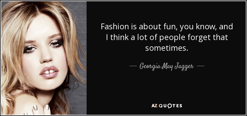 Fashion is about fun, you know, and I think a lot of people forget that sometimes. - Georgia May Jagger